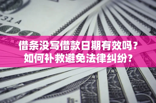 北京借条没写借款日期有效吗？如何补救避免法律纠纷？