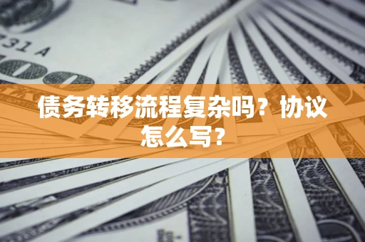 北京债务转移流程复杂吗？协议怎么写？