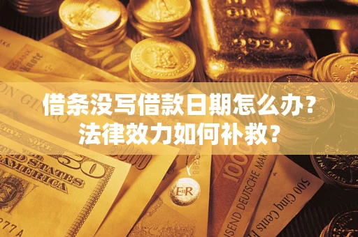 北京借条没写借款日期怎么办?法律效力如何补救? 北京借条没写借款日期怎么办?法律效力如何补救?