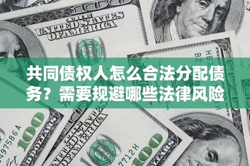 北京共同债权人怎么合法分配债务？需要规避哪些法律风险？