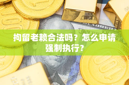 北京拘留老赖合法吗？怎么申请强制执行？