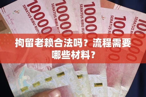 北京拘留老赖合法吗？流程需要哪些材料？