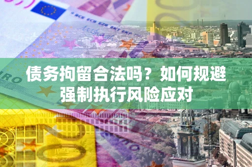 北京债务拘留合法吗？如何规避强制执行风险应对