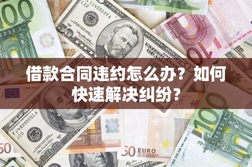北京借款合同违约怎么办？如何快速解决纠纷？