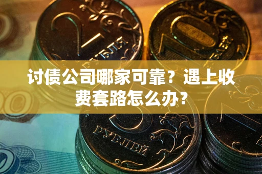 北京讨债公司哪家可靠？遇上收费套路怎么办？