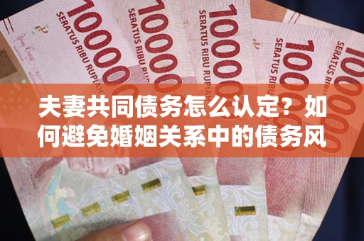北京夫妻共同债务怎么认定？如何避免婚姻关系中的债务风险？