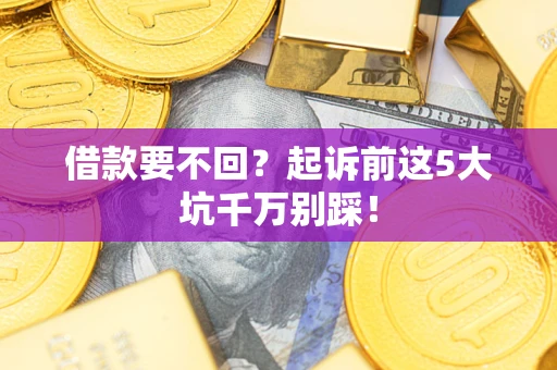 北京借款要不回？起诉前这5大坑千万别踩！