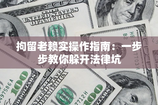 北京拘留老赖实操作指南：一步步教你躲开法律坑