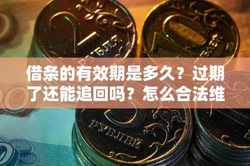 北京借条的有效期是多久？过期了还能追回吗？怎么合法维权？