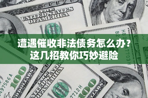 北京遭遇催收非法债务怎么办？这几招教你巧妙避险