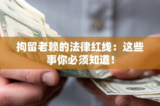 北京拘留老赖的法律红线：这些事你必须知道！