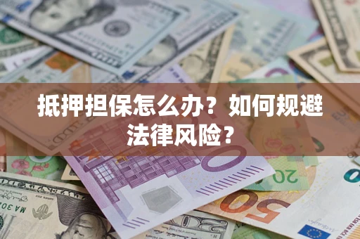北京抵押担保怎么办？如何规避法律风险？