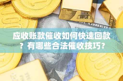 北京应收账款催收如何快速回款？有哪些合法催收技巧？