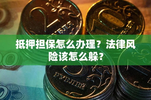 北京抵押担保怎么办理？法律风险该怎么躲？
