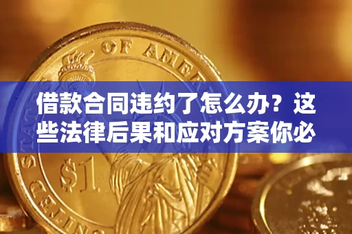 北京借款合同违约了怎么办？这些法律后果和应对方案你必须知道