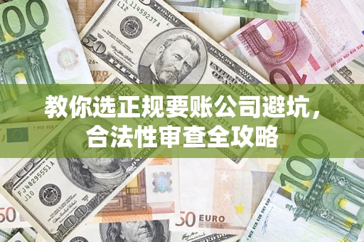 北京教你选正规要账公司避坑，合法性审查全攻略