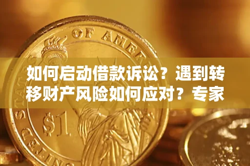 北京如何启动借款诉讼？遇到转移财产风险如何应对？专家解局支招