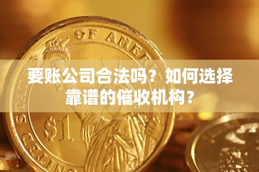 北京要账公司合法吗？如何选择靠谱的催收机构？