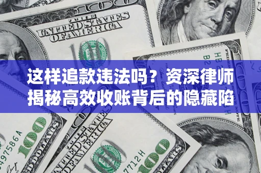 北京这样追款违法吗？资深律师揭秘高效收账背后的隐藏陷阱