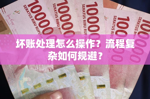 北京坏账处理怎么操作？流程复杂如何规避？