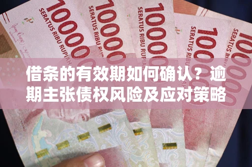北京借条的有效期如何确认？逾期主张债权风险及应对策略？
