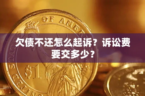北京欠债不还怎么起诉？诉讼费要交多少？