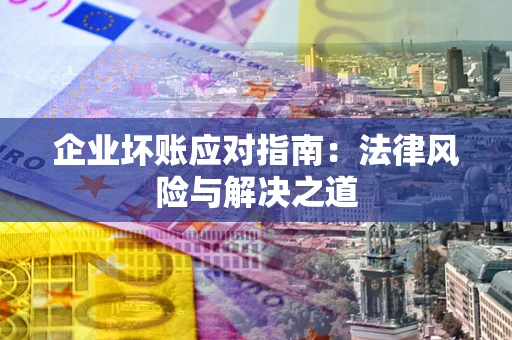 北京企业坏账应对指南：法律风险与解决之道
