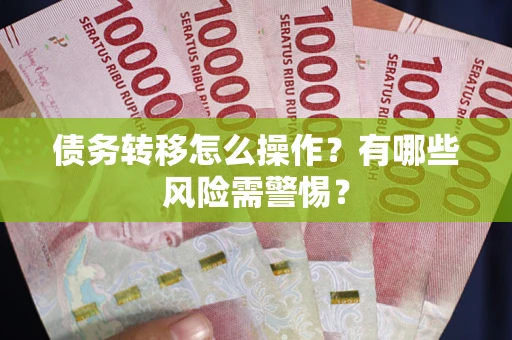 北京债务转移怎么操作？有哪些风险需警惕？