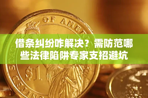 北京借条纠纷咋解决？需防范哪些法律陷阱专家支招避坑