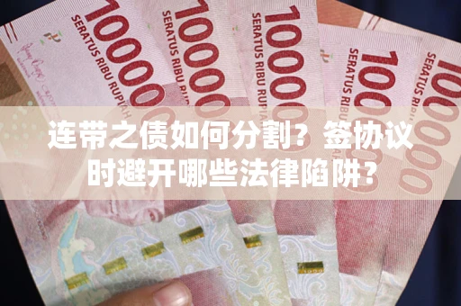 北京连带之债如何分割？签协议时避开哪些法律陷阱？