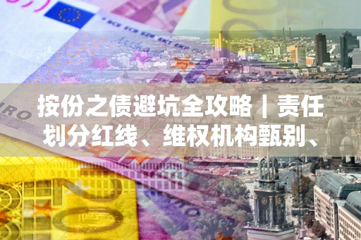 北京按份之债避坑全攻略｜责任划分红线、维权机构甄别、纠纷处理全流程拆解