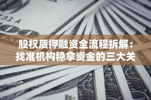 北京股权质押融资全流程拆解：找准机构稳拿资金的三大关键