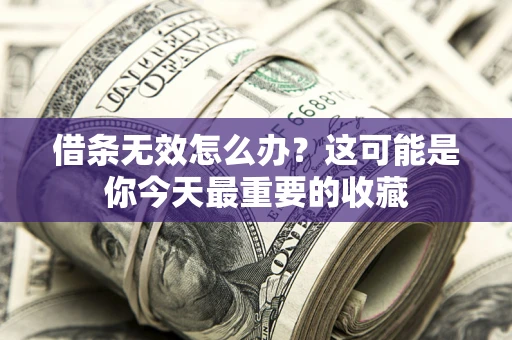 北京借条无效怎么办？这可能是你今天最重要的收藏