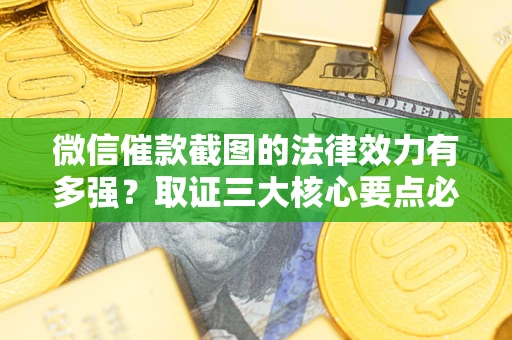 北京微信催款截图的法律效力有多强？取证三大核心要点必须知道！