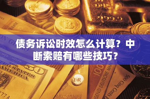 北京债务诉讼时效怎么计算？中断索赔有哪些技巧？