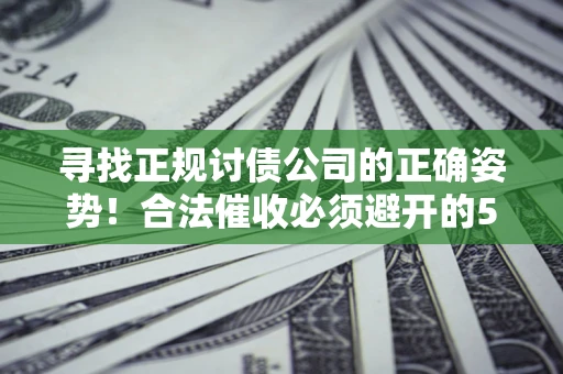 北京寻找正规讨债公司的正确姿势！合法催收必须避开的5大雷区