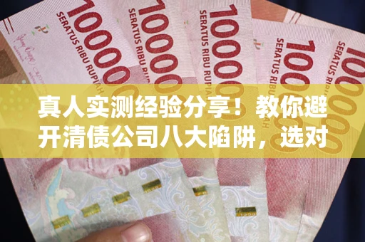 北京真人实测经验分享！教你避开清债公司八大陷阱，选对机构少走十年弯路