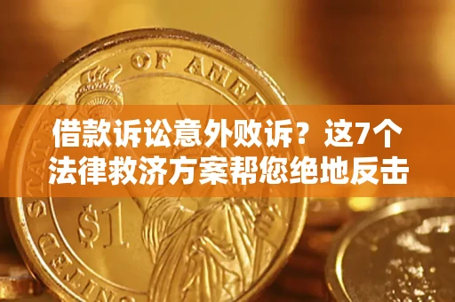 北京借款诉讼意外败诉？这7个法律救济方案帮您绝地反击！