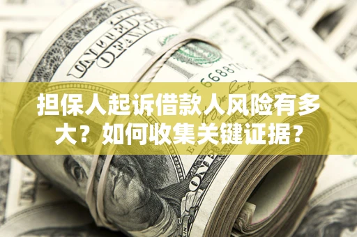 北京担保人起诉借款人风险有多大？如何收集关键证据？