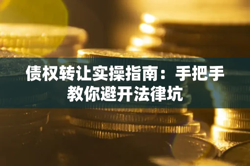 北京债权转让实操指南：手把手教你避开法律坑
