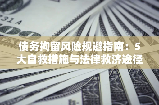 北京债务拘留风险规避指南：5大自救措施与法律救济途径
