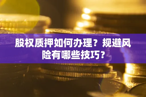北京股权质押如何办理？规避风险有哪些技巧？