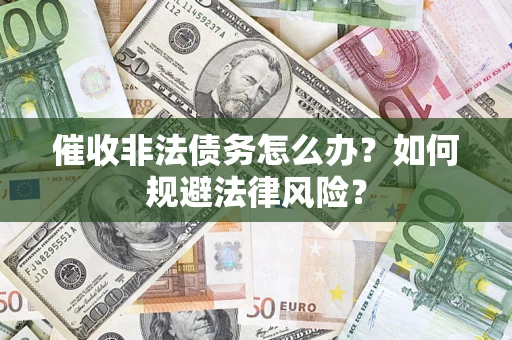 北京催收非法债务怎么办？如何规避法律风险？