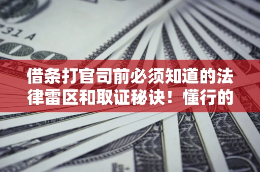 北京借条打官司前必须知道的法律雷区和取证秘诀！懂行的人已经留好这些证据