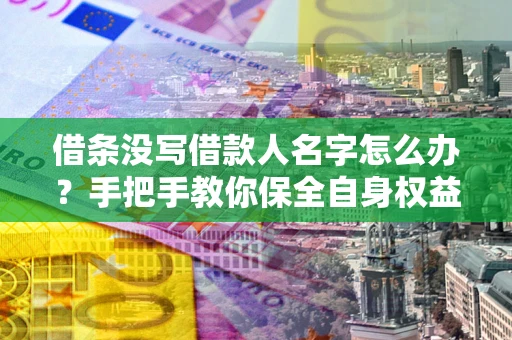 北京借条没写借款人名字怎么办？手把手教你保全自身权益