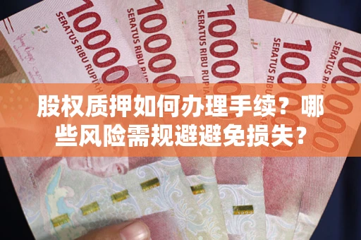 北京股权质押如何办理手续？哪些风险需规避避免损失？