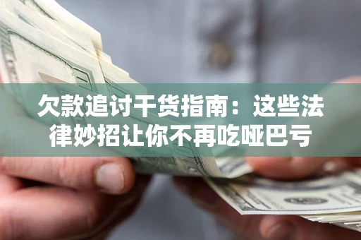 北京欠款追讨干货指南：这些法律妙招让你不再吃哑巴亏