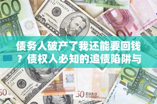 北京债务人破产了我还能要回钱？债权人必知的追债陷阱与破局之道