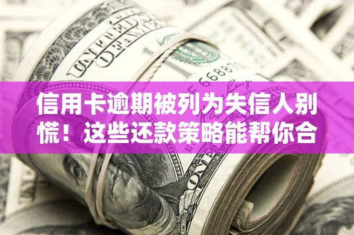 北京信用卡逾期被列为失信人别慌！这些还款策略能帮你合法止损