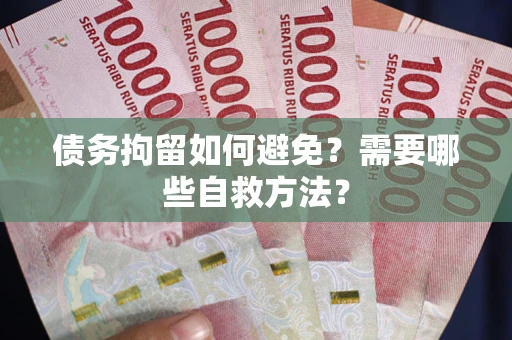 北京债务拘留如何避免？需要哪些自救方法？